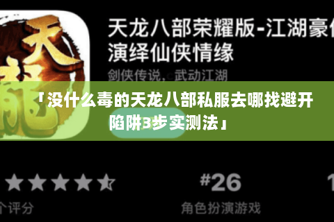 「没什么毒的天龙八部私服去哪找避开陷阱3步实测法」