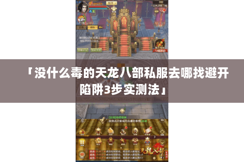 「没什么毒的天龙八部私服去哪找避开陷阱3步实测法」
