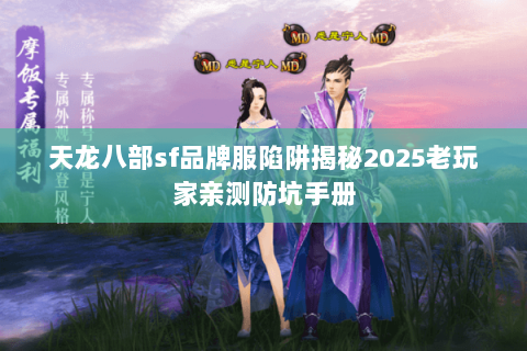 天龙八部sf品牌服陷阱揭秘2025老玩家亲测防坑手册 天龙八部sf品牌服陷阱揭秘2025老玩家亲测防坑手册