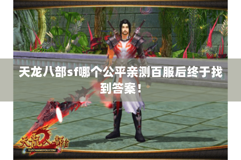 天龙八部sf哪个公平亲测百服后终于找到答案! 天龙八部sf哪个公平亲测百服后终于找到答案!