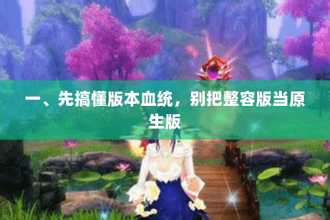一、先搞懂版本血统,别把整容版当原生版 一、先搞懂版本血统,别把整容版当原生版