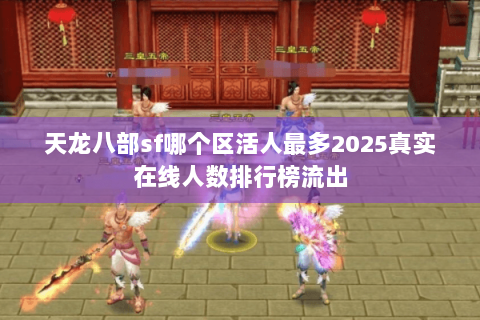天龙八部sf哪个区活人最多2025真实在线人数排行榜流出 天龙八部sf哪个区活人最多2025真实在线人数排行榜流出