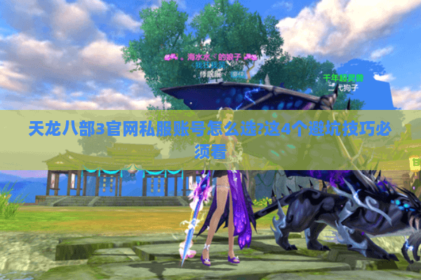 天龙八部3官网私服账号怎么选?这4个避坑技巧必须看 天龙八部3官网私服账号怎么选?这4个避坑技巧必须看
