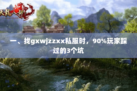 一、找gxwjzzxx私服时,90%玩家踩过的3个坑 一、找gxwjzzxx私服时,90%玩家踩过的3个坑