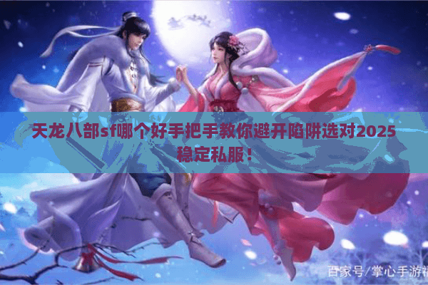 天龙八部sf哪个好手把手教你避开陷阱选对2025稳定私服! 天龙八部sf哪个好手把手教你避开陷阱选对2025稳定私服!