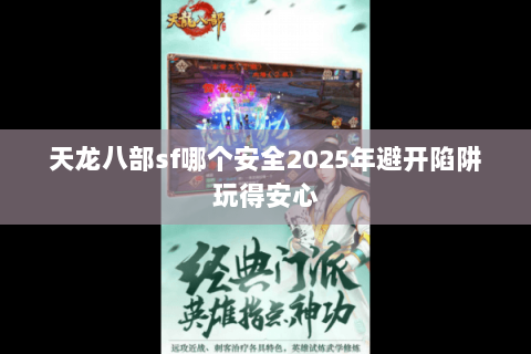 天龙八部sf哪个安全2025年避开陷阱玩得安心 天龙八部sf哪个安全2025年避开陷阱玩得安心