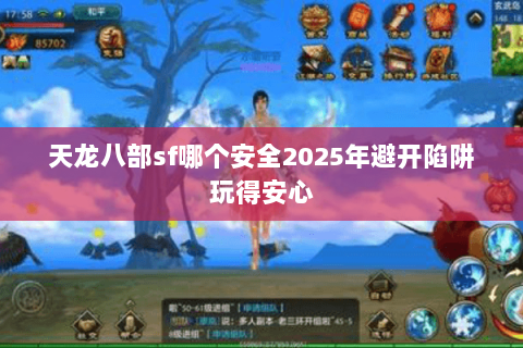 天龙八部sf哪个安全2025年避开陷阱玩得安心 天龙八部sf哪个安全2025年避开陷阱玩得安心