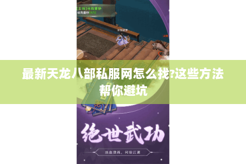 最新天龙八部私服网怎么找?这些方法帮你避坑 最新天龙八部私服网怎么找?这些方法帮你避坑