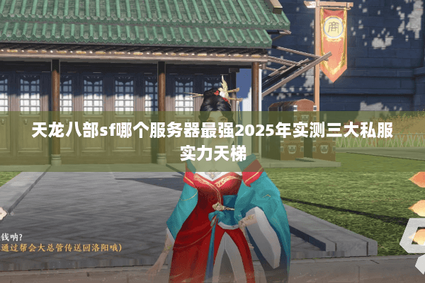 天龙八部sf哪个服务器最强2025年实测三大私服实力天梯 天龙八部sf哪个服务器最强2025年实测三大私服实力天梯
