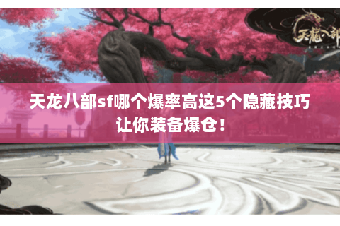 天龙八部sf哪个爆率高这5个隐藏技巧让你装备爆仓! 天龙八部sf哪个爆率高这5个隐藏技巧让你装备爆仓!