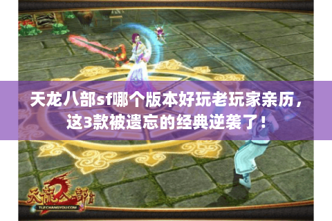 天龙八部sf哪个版本好玩老玩家亲历,这3款被遗忘的经典逆袭了! 天龙八部sf哪个版本好玩老玩家亲历,这3款被遗忘的经典逆袭了!