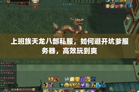 上班族天龙八部私服,如何避开坑爹服务器,高效玩到爽 上班族天龙八部私服,如何避开坑爹服务器,高效玩到爽
