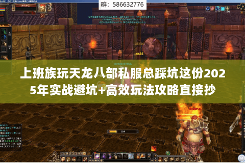 上班族玩天龙八部私服总踩坑这份2025年实战避坑+高效玩法攻略直接抄 上班族玩天龙八部私服总踩坑这份2025年实战避坑+高效玩法攻略直接抄