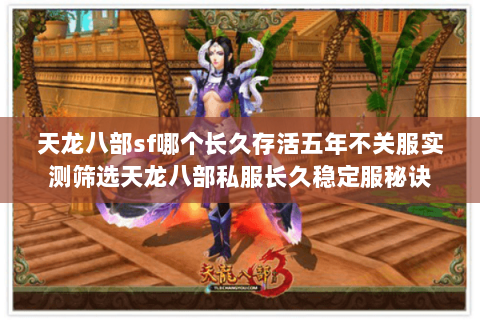 天龙八部sf哪个长久存活五年不关服实测筛选天龙八部私服长久稳定服秘诀 天龙八部sf哪个长久存活五年不关服实测筛选天龙八部私服长久稳定服秘诀