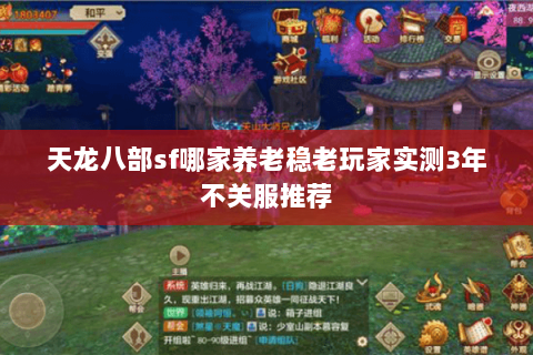 天龙八部sf哪家养老稳老玩家实测3年不关服推荐 天龙八部sf哪家养老稳老玩家实测3年不关服推荐