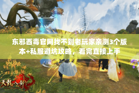东邪西毒官网找不到老玩家亲测3个版本+私服避坑攻略,看完直接上手 东邪西毒官网找不到老玩家亲测3个版本+私服避坑攻略,看完直接上手