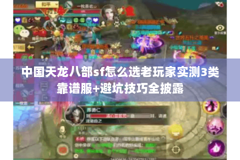 中国天龙八部sf怎么选老玩家实测3类靠谱服+避坑技巧全披露 中国天龙八部sf怎么选老玩家实测3类靠谱服+避坑技巧全披露