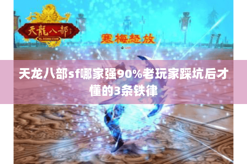 天龙八部sf哪家强90%老玩家踩坑后才懂的3条铁律 天龙八部sf哪家强90%老玩家踩坑后才懂的3条铁律