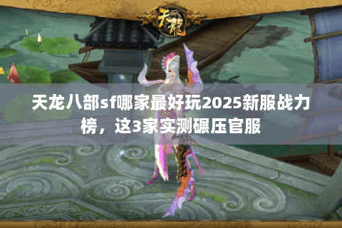 天龙八部sf哪家最好玩2025新服战力榜,这3家实测碾压官服 天龙八部sf哪家最好玩2025新服战力榜,这3家实测碾压官服