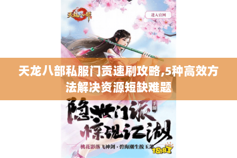 天龙八部私服门贡速刷攻略,5种高效方法解决资源短缺难题 天龙八部私服门贡速刷攻略,5种高效方法解决资源短缺难题