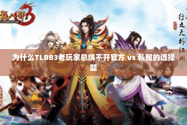 为什么TLBB3老玩家总绕不开官方 vs 私服的选择题 为什么TLBB3老玩家总绕不开官方 vs 私服的选择题