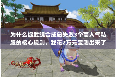 为什么你武魂合成总失败3个高人气私服的核心规则,我花2万元宝测出来了 为什么你武魂合成总失败3个高人气私服的核心规则,我花2万元宝测出来了