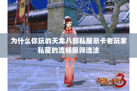 为什么你玩的天龙八部私服总卡老玩家私藏的流畅服筛选法 为什么你玩的天龙八部私服总卡老玩家私藏的流畅服筛选法