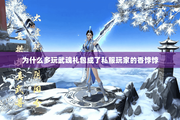 为什么多玩武魂礼包成了私服玩家的香饽饽 为什么多玩武魂礼包成了私服玩家的香饽饽