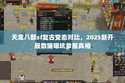 天龙八部sf复古变态对比,2025新开服数据曝坑爹服真相 天龙八部sf复古变态对比,2025新开服数据曝坑爹服真相