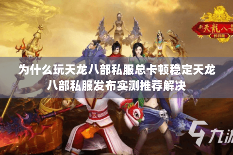 为什么玩天龙八部私服总卡顿稳定天龙八部私服发布实测推荐解决 为什么玩天龙八部私服总卡顿稳定天龙八部私服发布实测推荐解决