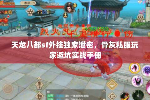 天龙八部sf外挂独家泄密,骨灰私服玩家避坑实战手册 天龙八部sf外挂独家泄密,骨灰私服玩家避坑实战手册