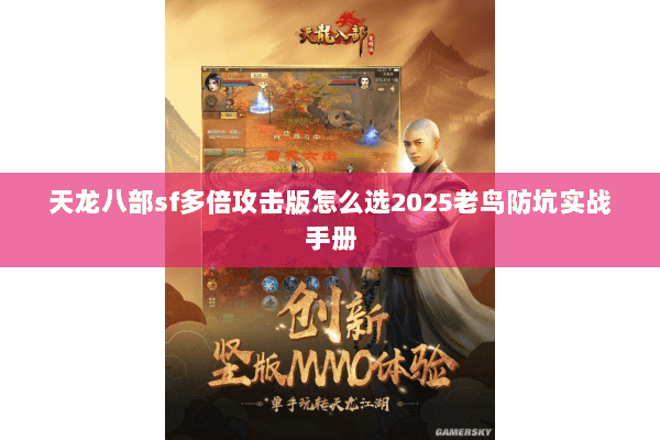 天龙八部sf多倍攻击版怎么选2025老鸟防坑实战手册 天龙八部sf多倍攻击版怎么选2025老鸟防坑实战手册