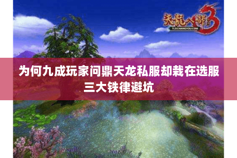 为何九成玩家问鼎天龙私服却栽在选服三大铁律避坑 为何九成玩家问鼎天龙私服却栽在选服三大铁律避坑