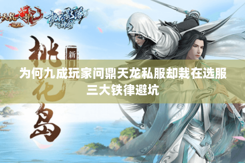 为何九成玩家问鼎天龙私服却栽在选服三大铁律避坑 为何九成玩家问鼎天龙私服却栽在选服三大铁律避坑