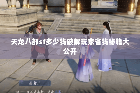 天龙八部sf多少钱破解玩家省钱秘籍大公开 天龙八部sf多少钱破解玩家省钱秘籍大公开