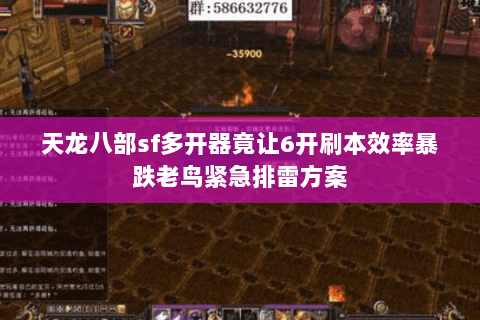 天龙八部sf多开器竟让6开刷本效率暴跌老鸟紧急排雷方案