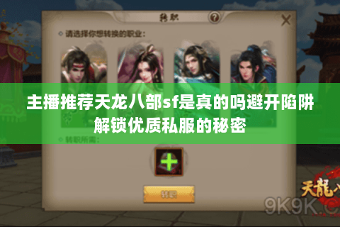 主播推荐天龙八部sf是真的吗避开陷阱解锁优质私服的秘密 主播推荐天龙八部sf是真的吗避开陷阱解锁优质私服的秘密