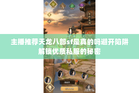 主播推荐天龙八部sf是真的吗避开陷阱解锁优质私服的秘密 主播推荐天龙八部sf是真的吗避开陷阱解锁优质私服的秘密