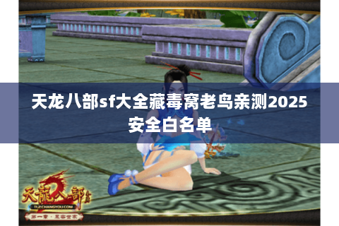 天龙八部sf大全藏毒窝老鸟亲测2025安全白名单 天龙八部sf大全藏毒窝老鸟亲测2025安全白名单