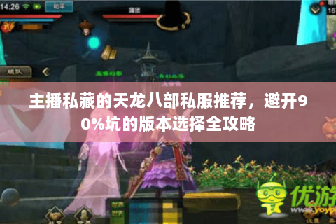 主播私藏的天龙八部私服推荐,避开90%坑的版本选择全攻略 主播私藏的天龙八部私服推荐,避开90%坑的版本选择全攻略