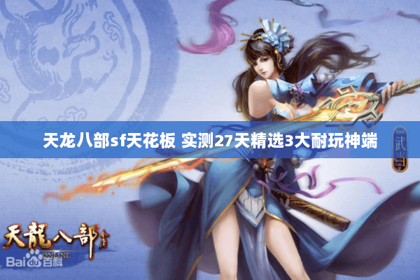 天龙八部sf天花板 实测27天精选3大耐玩神端 天龙八部sf天花板 实测27天精选3大耐玩神端