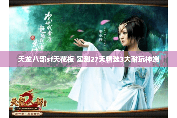 天龙八部sf天花板 实测27天精选3大耐玩神端 天龙八部sf天花板 实测27天精选3大耐玩神端