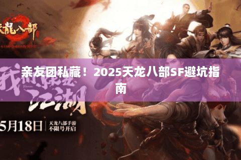 亲友团私藏!2025天龙八部SF避坑指南 亲友团私藏!2025天龙八部SF避坑指南