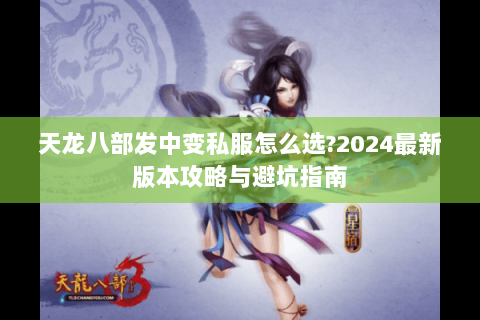 天龙八部发中变私服怎么选?2024最新版本攻略与避坑指南