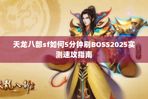 天龙八部sf如何5分钟刷BOSS2025实测速攻指南 天龙八部sf如何5分钟刷BOSS2025实测速攻指南