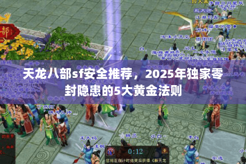 天龙八部sf安全推荐，2025年独家零封隐患的5大黄金法则