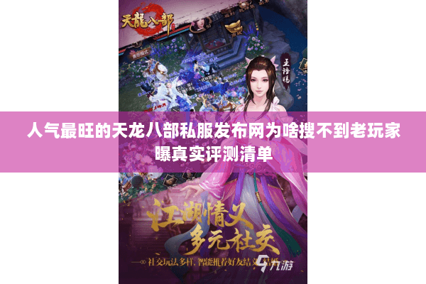 人气最旺的天龙八部私服发布网为啥搜不到老玩家曝真实评测清单