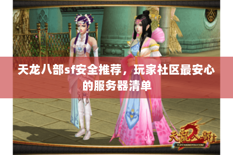 天龙八部sf安全推荐,玩家社区最安心的服务器清单 天龙八部sf安全推荐,玩家社区最安心的服务器清单