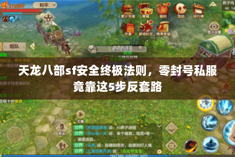 天龙八部sf安全终极法则,零封号私服竟靠这5步反套路 天龙八部sf安全终极法则,零封号私服竟靠这5步反套路