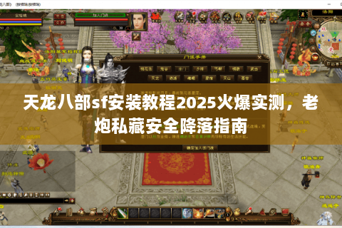 天龙八部sf安装教程2025火爆实测,老炮私藏安全降落指南 天龙八部sf安装教程2025火爆实测,老炮私藏安全降落指南